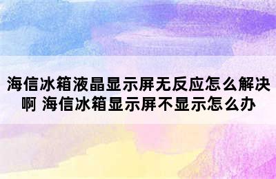 海信冰箱液晶显示屏无反应怎么解决啊 海信冰箱显示屏不显示怎么办